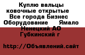 Куплю вальцы ковочные открытые  - Все города Бизнес » Оборудование   . Ямало-Ненецкий АО,Губкинский г.